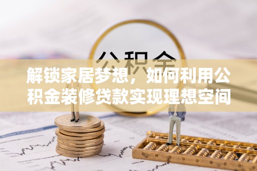 砀山解锁家居梦想，如何利用公积金装修贷款实现理想空间