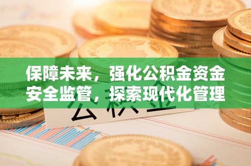 砀山保障未来，强化公积金资金安全监管，探索现代化管理新路径