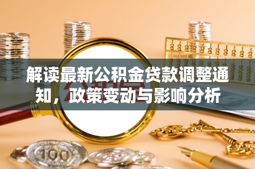 砀山解读最新公积金贷款调整通知，政策变动与影响分析