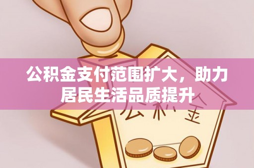 砀山公积金支付范围扩大，助力居民生活品质提升