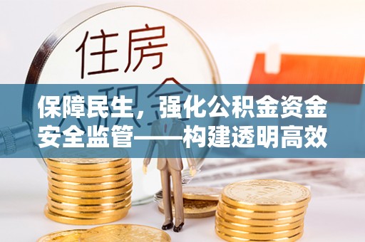 砀山保障民生，强化公积金资金安全监管——构建透明高效的管理体系