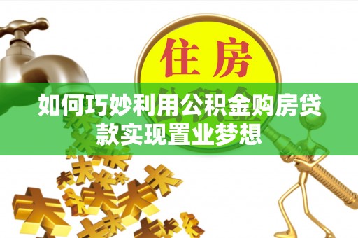 砀山如何巧妙利用公积金购房贷款实现置业梦想