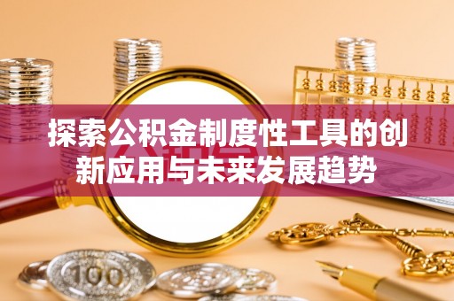 砀山探索公积金制度性工具的创新应用与未来发展趋势