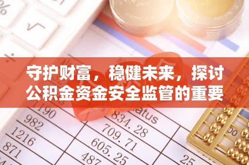 砀山守护财富，稳健未来，探讨公积金资金安全监管的重要性与实践