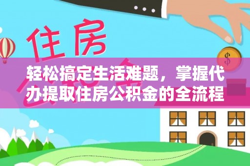 砀山轻松搞定生活难题，掌握代办提取住房公积金的全流程