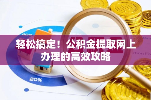 砀山轻松搞定！公积金提取网上办理的高效攻略