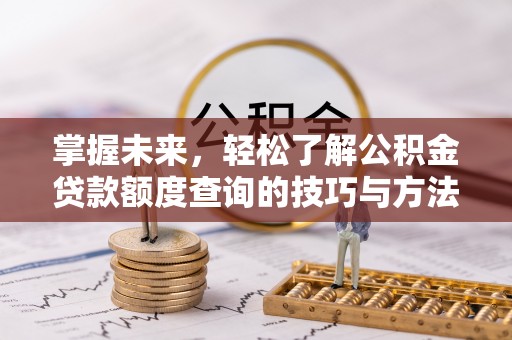 砀山掌握未来，轻松了解公积金贷款额度查询的技巧与方法