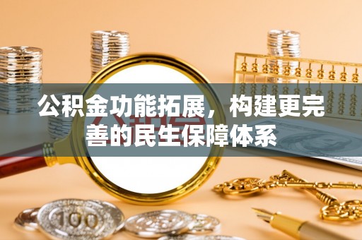 砀山公积金功能拓展，构建更完善的民生保障体系