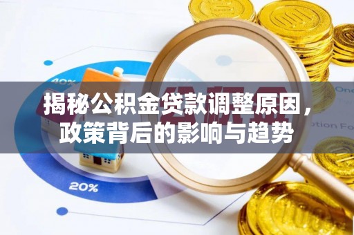砀山揭秘公积金贷款调整原因，政策背后的影响与趋势