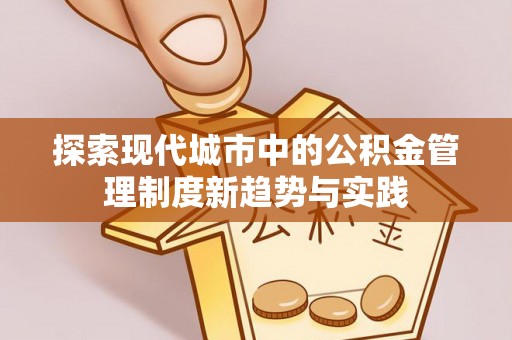砀山探索现代城市中的公积金管理制度新趋势与实践