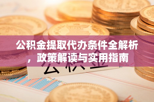 砀山公积金提取代办条件全解析，政策解读与实用指南