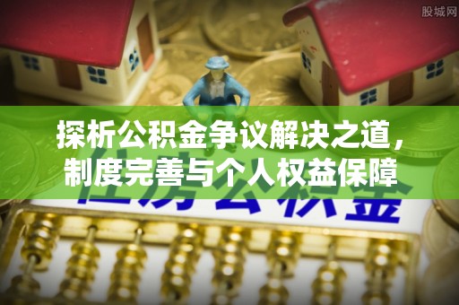 砀山探析公积金争议解决之道，制度完善与个人权益保障