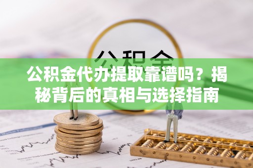 砀山公积金代办提取靠谱吗？揭秘背后的真相与选择指南