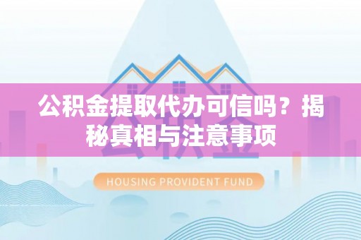 砀山公积金提取代办可信吗？揭秘真相与注意事项