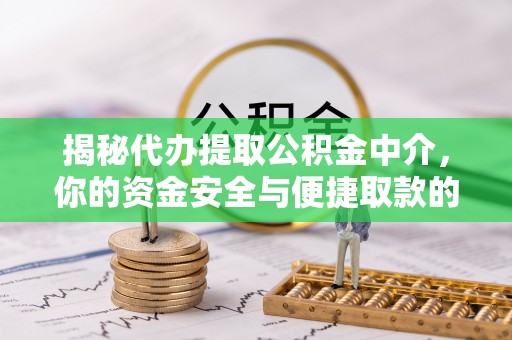 砀山揭秘代办提取公积金中介，你的资金安全与便捷取款的平衡点