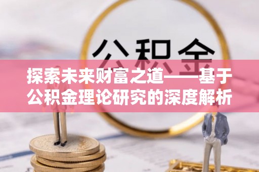 砀山探索未来财富之道——基于公积金理论研究的深度解析