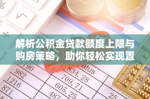 砀山解析公积金贷款额度上限与购房策略，助你轻松实现置业梦想