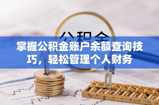 砀山掌握公积金账户余额查询技巧，轻松管理个人财务