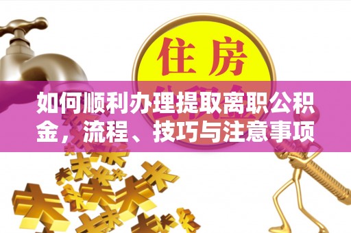 砀山如何顺利办理提取离职公积金，流程、技巧与注意事项全解析