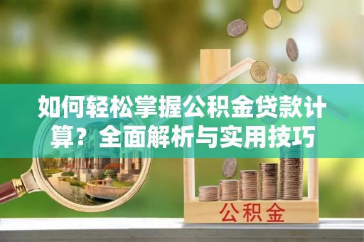 砀山如何轻松掌握公积金贷款计算？全面解析与实用技巧