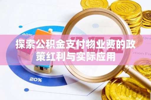 砀山探索公积金支付物业费的政策红利与实际应用