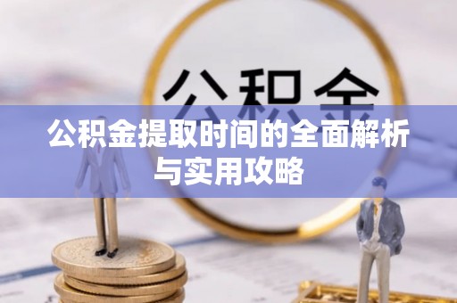 砀山公积金提取时间的全面解析与实用攻略