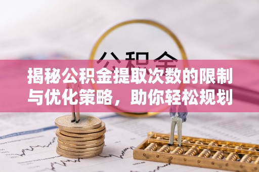 砀山揭秘公积金提取次数的限制与优化策略，助你轻松规划财务未来