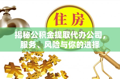 砀山揭秘公积金提取代办公司，服务、风险与你的选择