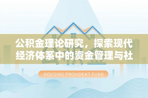 砀山公积金理论研究，探索现代经济体系中的资金管理与社会福利
