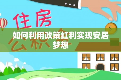 砀山如何利用政策红利实现安居梦想