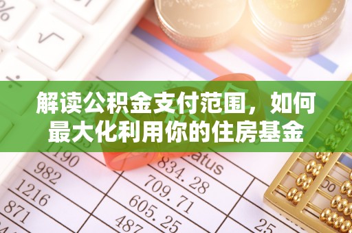砀山解读公积金支付范围，如何最大化利用你的住房基金