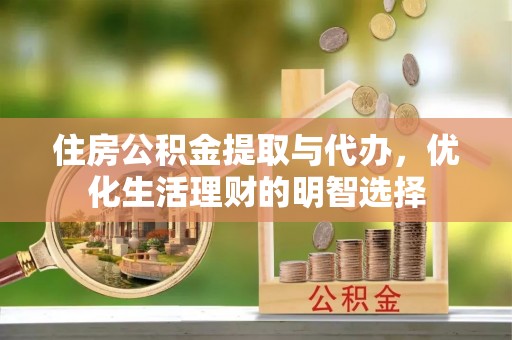 砀山住房公积金提取与代办，优化生活理财的明智选择