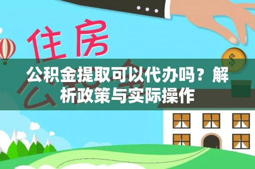 砀山公积金提取可以代办吗？解析政策与实际操作