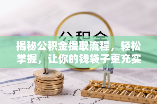 砀山揭秘公积金提取流程，轻松掌握，让你的钱袋子更充实
