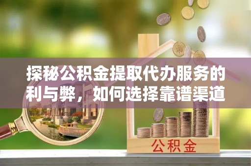 砀山探秘公积金提取代办服务的利与弊，如何选择靠谱渠道？