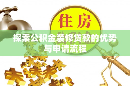 砀山探索公积金装修贷款的优势与申请流程