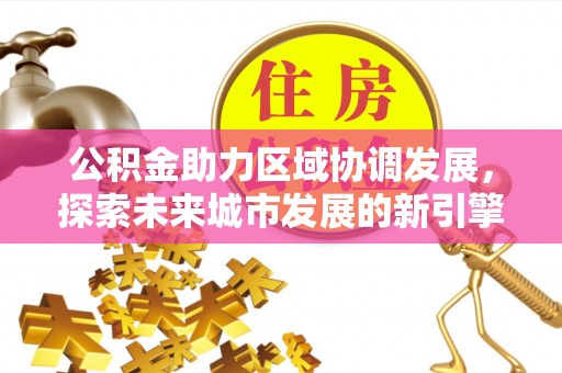 砀山公积金助力区域协调发展，探索未来城市发展的新引擎