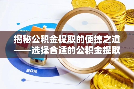 砀山揭秘公积金提取的便捷之道——选择合适的公积金提取代办单位