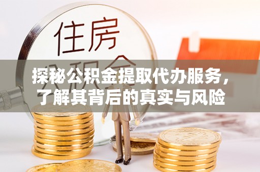 砀山探秘公积金提取代办服务，了解其背后的真实与风险