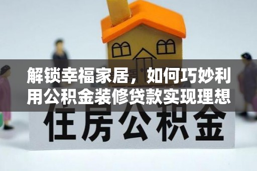砀山解锁幸福家居，如何巧妙利用公积金装修贷款实现理想空间
