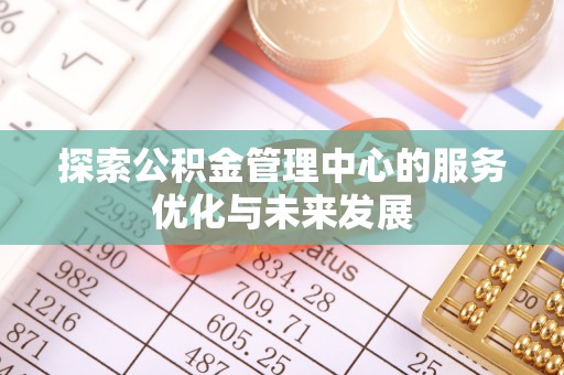 砀山探索公积金管理中心的服务优化与未来发展