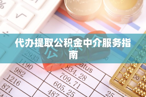 砀山代办提取公积金中介服务指南