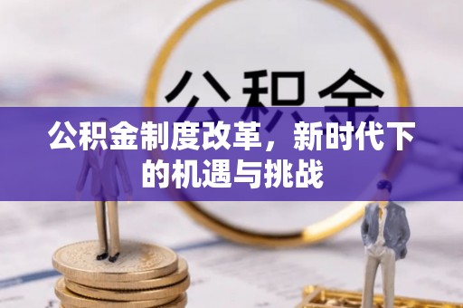 砀山公积金制度改革，新时代下的机遇与挑战