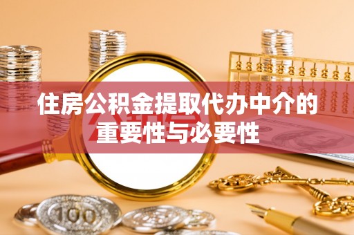 砀山住房公积金提取代办中介的重要性与必要性