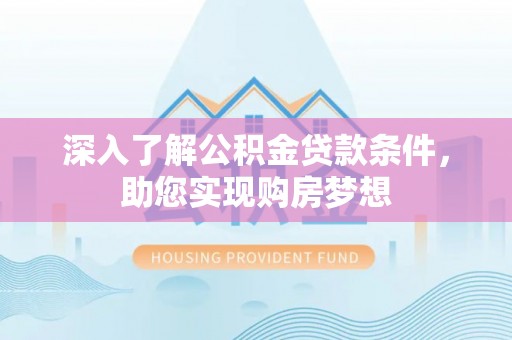 砀山深入了解公积金贷款条件，助您实现购房梦想