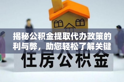 砀山揭秘公积金提取代办政策的利与弊，助您轻松了解关键要点