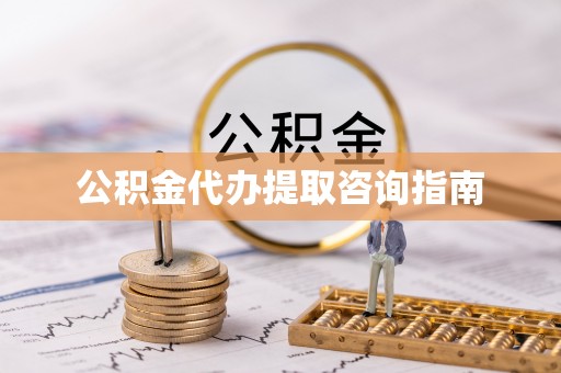 砀山公积金代办提取咨询指南
