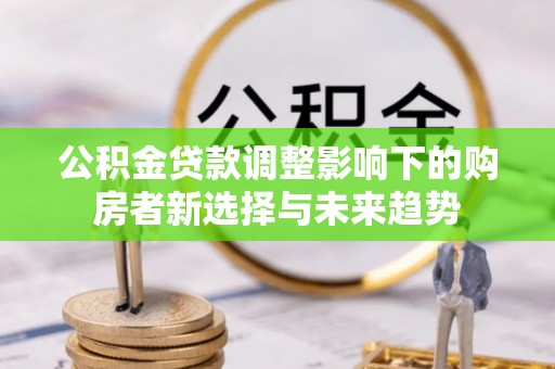 砀山公积金贷款调整影响下的购房者新选择与未来趋势