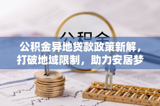 砀山公积金异地贷款政策新解，打破地域限制，助力安居梦想