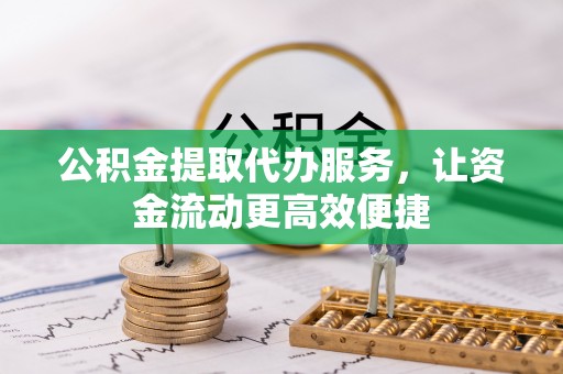 砀山公积金提取代办服务，让资金流动更高效便捷